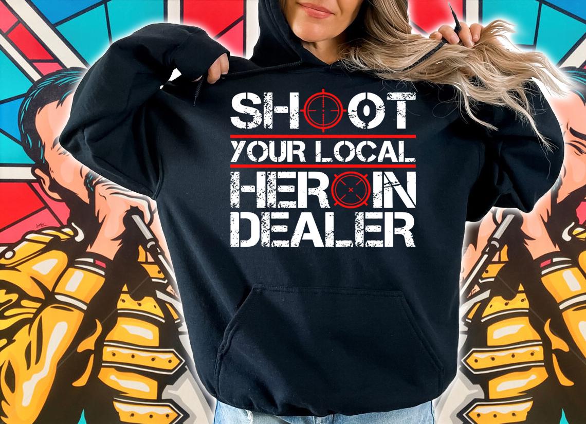 Shoot Your Local Heroin Dealer t-shirt hoodie