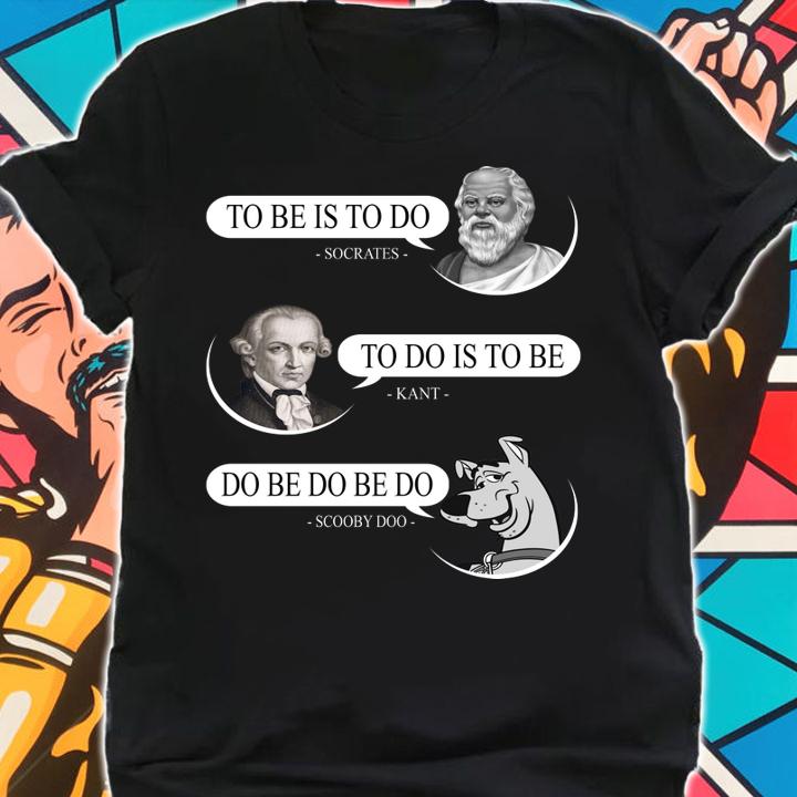 Socrates to be is to do Kant to do is to be Scooby Doo do be do be do t-shirt shirt