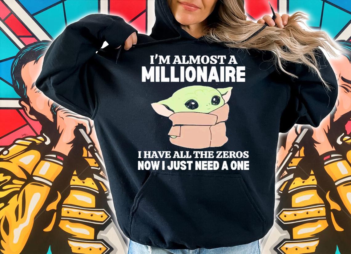 Baby Yoda I Am Almost A Millionaire I Have All The Zeros Now I Just Need A One Shirt t-shirt hoodie