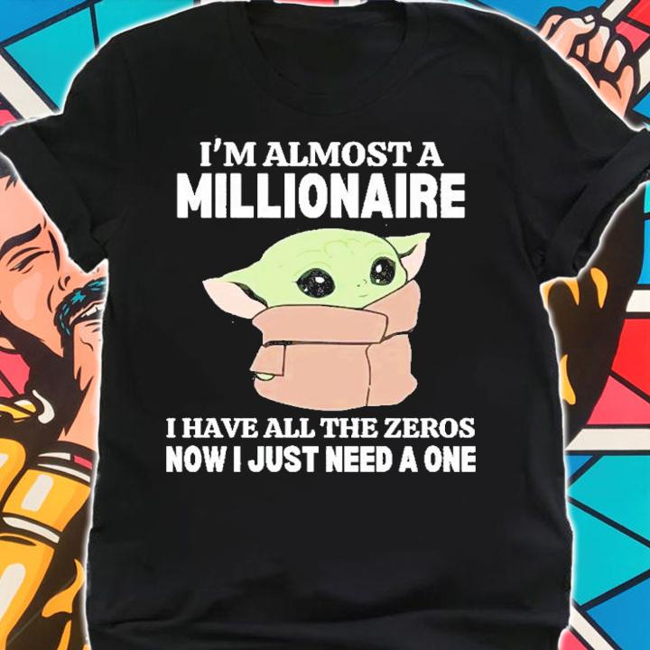 Baby Yoda I Am Almost A Millionaire I Have All The Zeros Now I Just Need A One Shirt t-shirt shirt