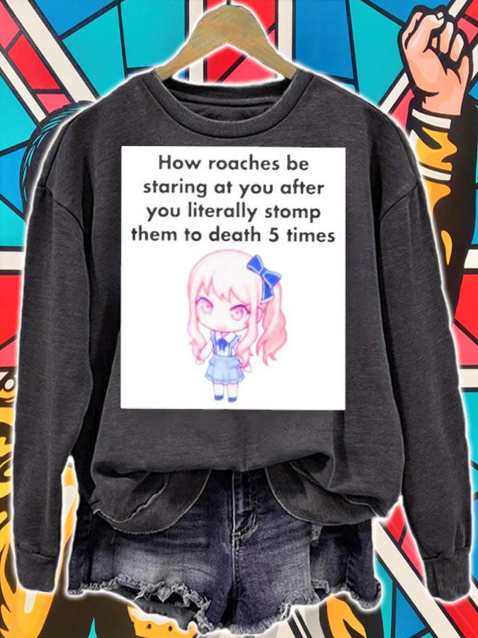 How Roaches Be Staring At You After You Literally Stomp Them To Death 5 Times Shirt t-shirt sweatshirt