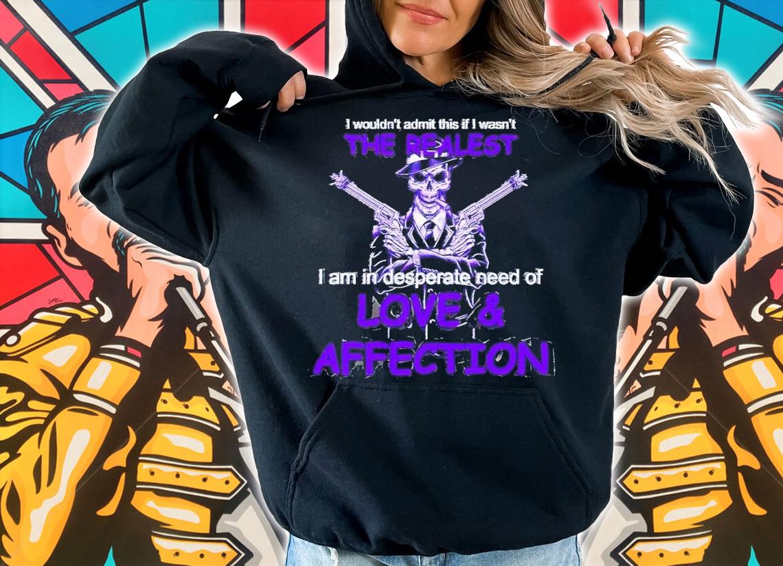 I am in desperate need of love and affection shirt t-shirt hoodie