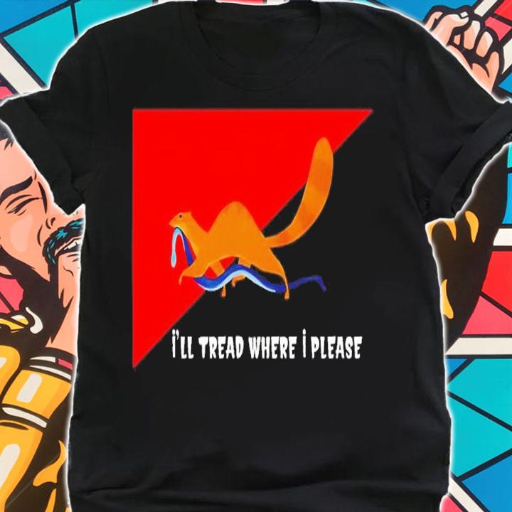 I'll tread where I please shirt t-shirt shirt