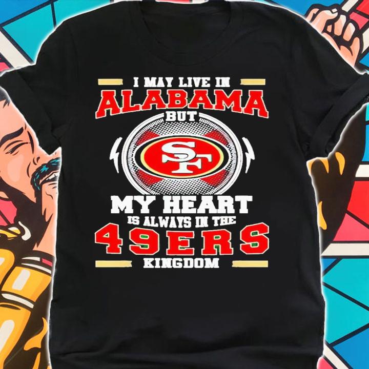 I may live in Alabama but my heart is always in the 49ers kingdom shirt t-shirt shirt