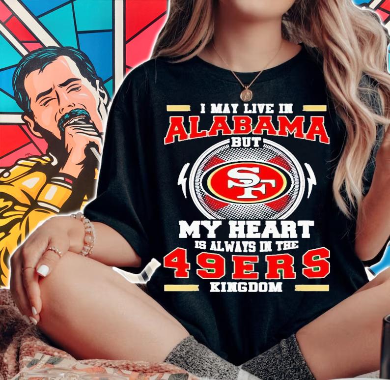 I may live in Alabama but my heart is always in the 49ers kingdom shirt t-shirt woman shirt