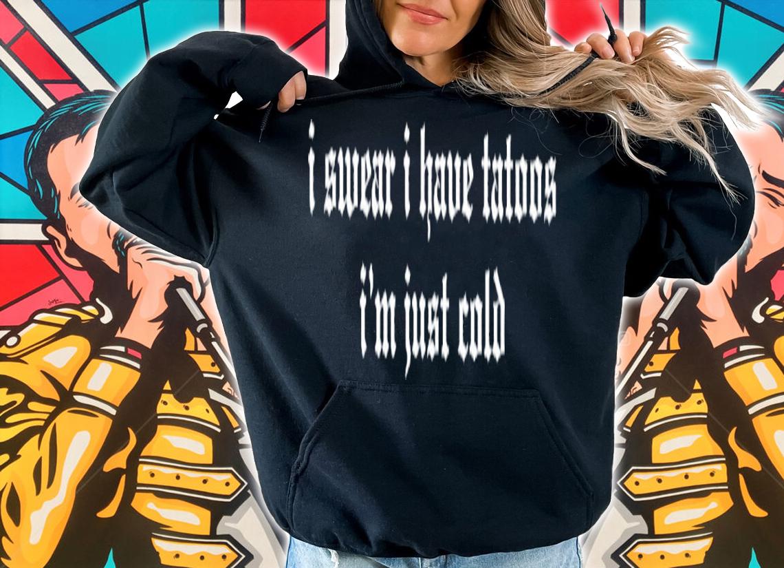 I Swear I Have Tattoos I'm Just Cold Shirt t-shirt hoodie