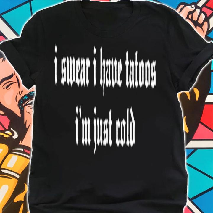 I Swear I Have Tattoos I'm Just Cold Shirt t-shirt shirt