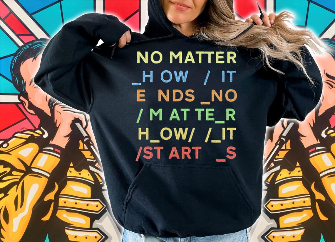 No Matter How It Ends No Matter How It Starts Shirt t-shirt hoodie