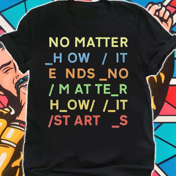 No Matter How It Ends No Matter How It Starts Shirt t-shirt shirt
