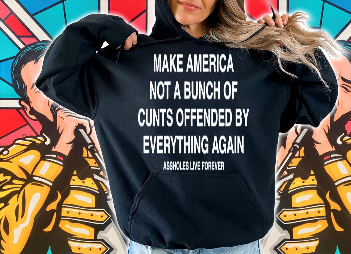 Make America Not A Bunch Of Cunts Offended By Everything Again Assholes Live Forever Shirt t-shirt hoodie
