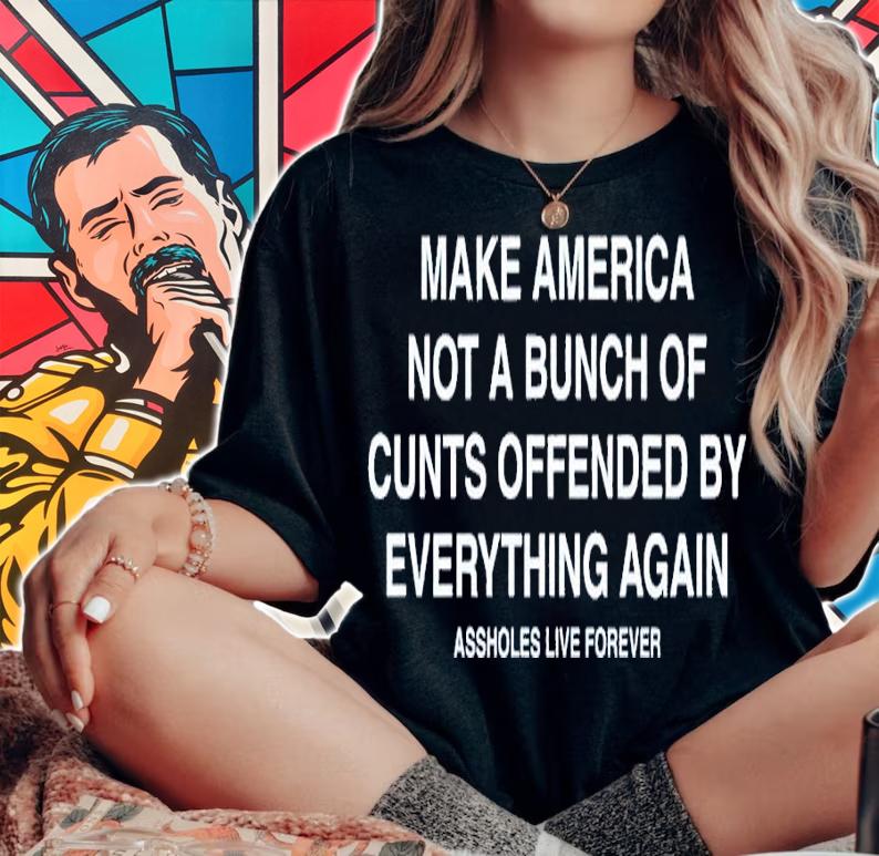 Make America Not A Bunch Of Cunts Offended By Everything Again Assholes Live Forever Shirt t-shirt woman shirt