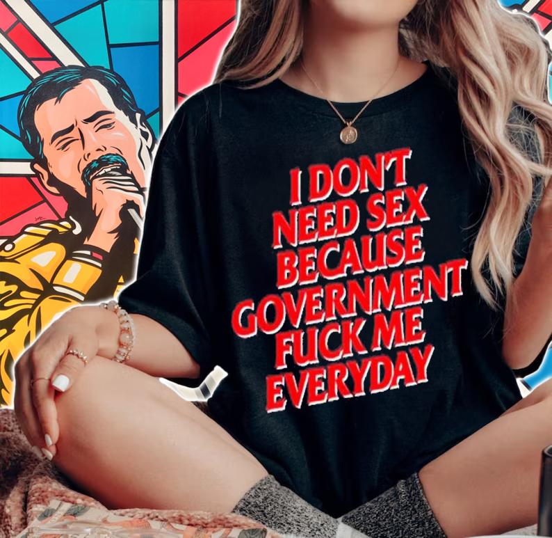 I don't need sex because government fuck me everyday shirt t-shirt woman shirt