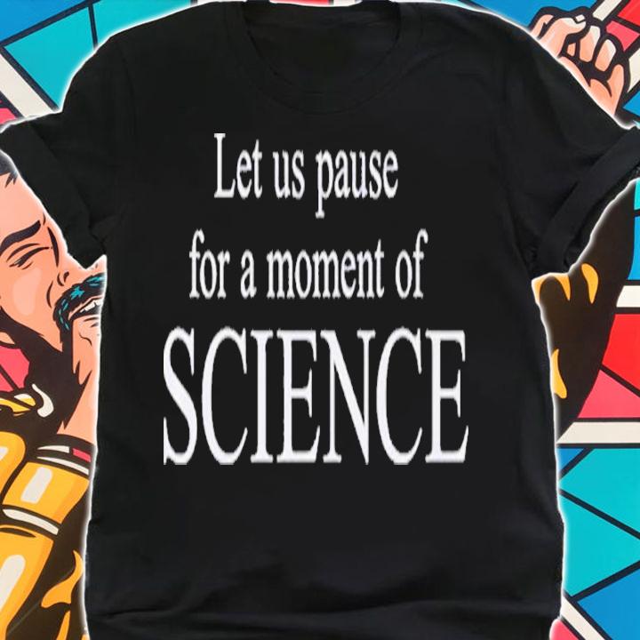 Let Us Pause For A Moment Of Science Shirt t-shirt