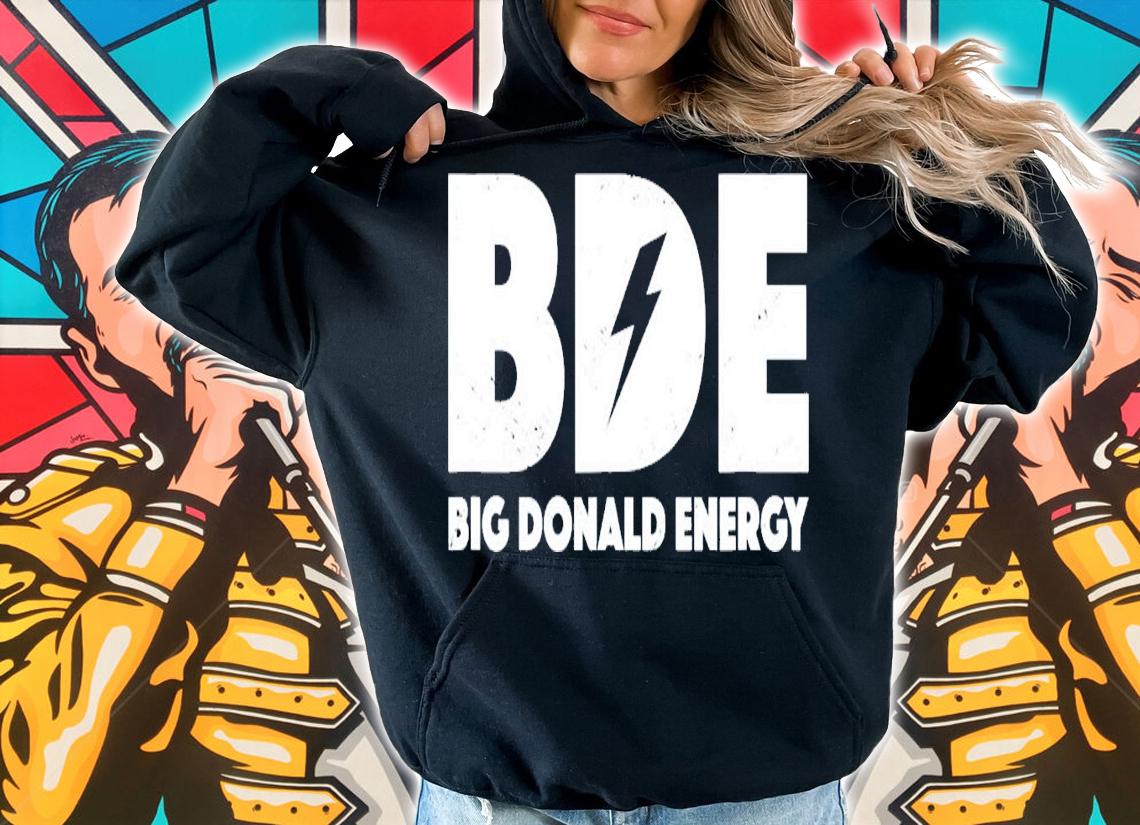 Big Donald Energy BDE Trump T-Shirt t-shirt hoodie