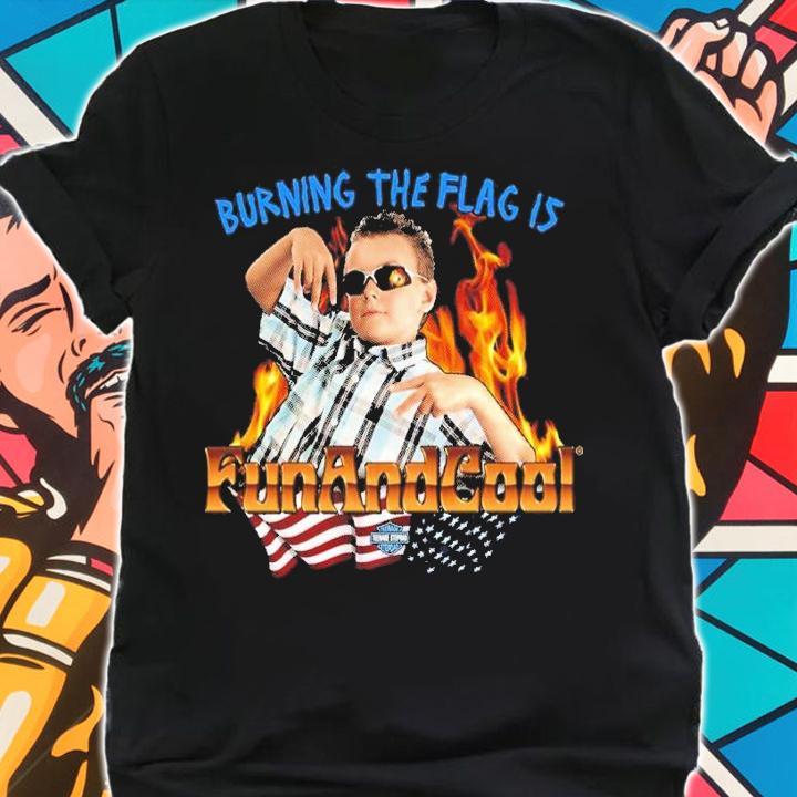 Burning The Flag Is Fun And Cool shirt t-shirt shirt