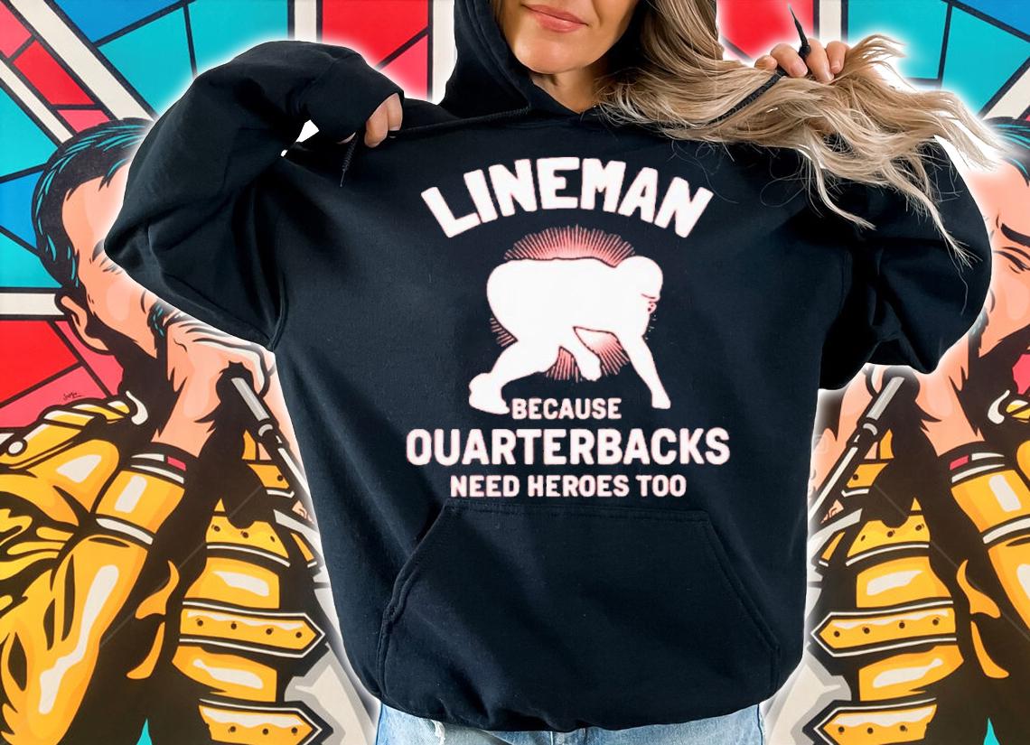 Lineman Because Quarterbacks Need Heroes Too T-Shirt t-shirt hoodie