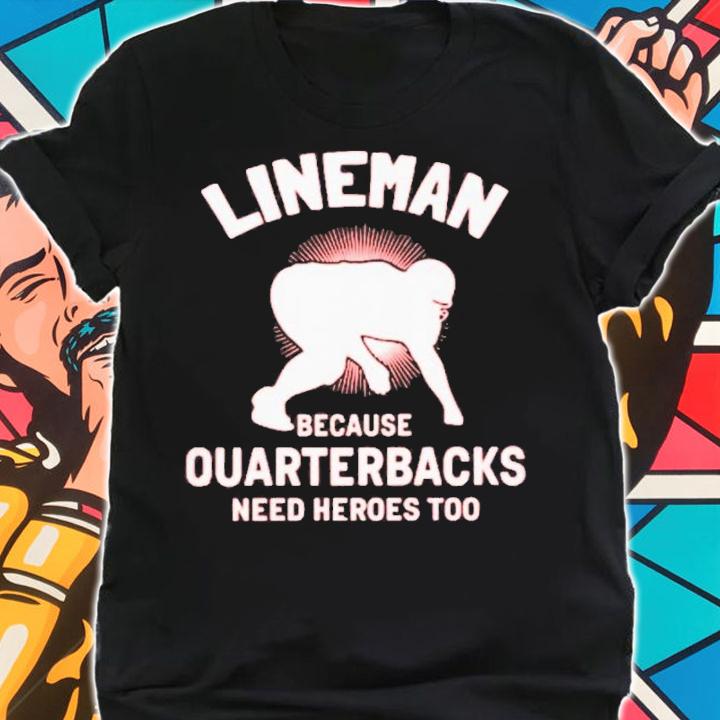 Lineman Because Quarterbacks Need Heroes Too T-Shirt t-shirt shirt