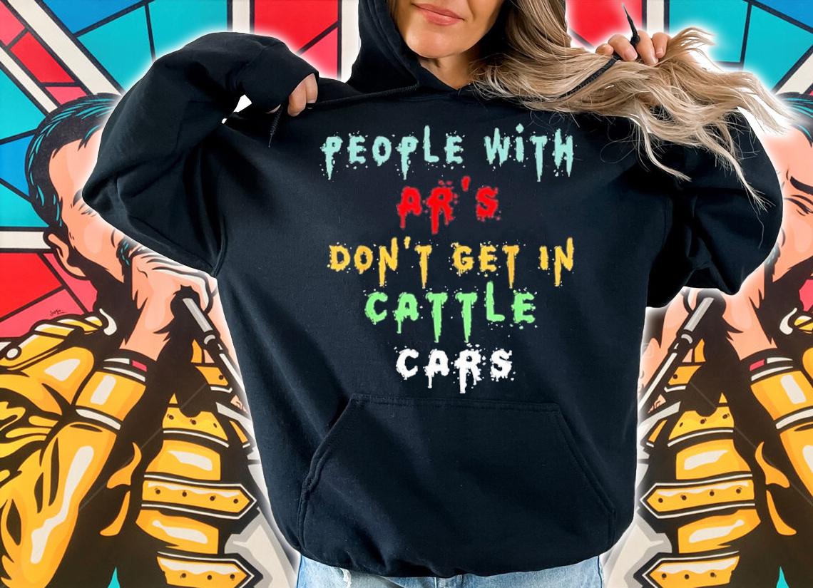 People With Ar's Don't Get In Cattle Cars Funny Quotes Shirt t-shirt hoodie
