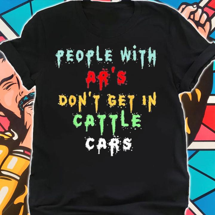 People With Ar's Don't Get In Cattle Cars Funny Quotes Shirt t-shirt shirt