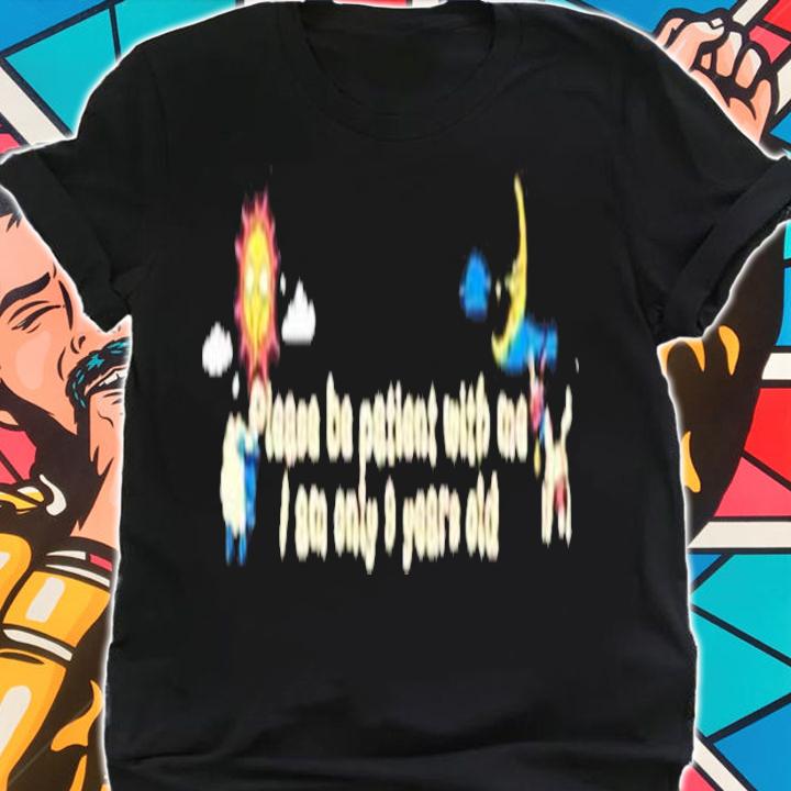 Please be patient with me I am only 9 years old shirt t-shirt