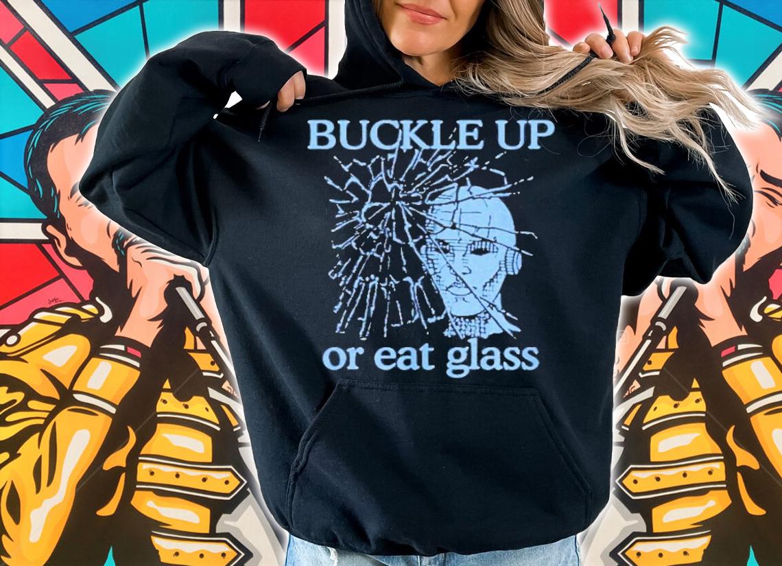 Buckle Up Or Eat Glass Shirt t-shirt hoodie