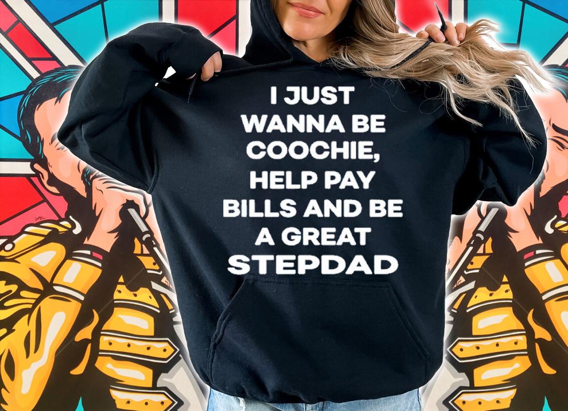 I Just Wanna Eat Coochie Help Pay Bills And Be A Great Stepdad T-Shirt t-shirt