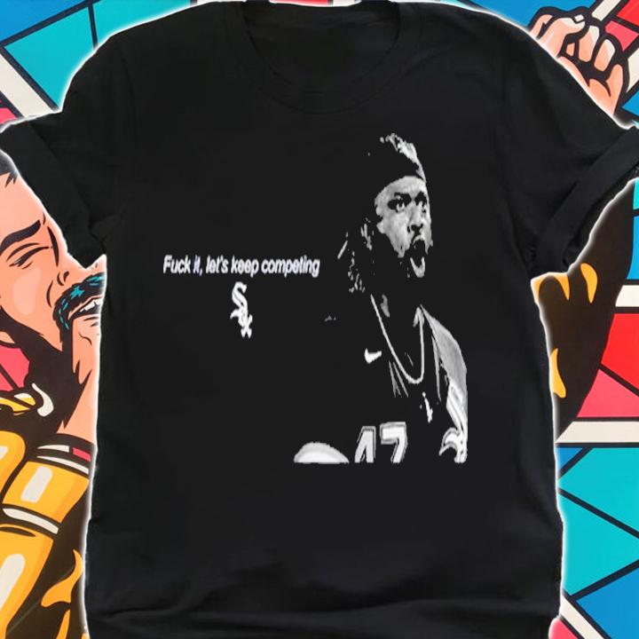 Fuck It Let's Keep Competing Chicago White Sox Shirt t-shirt