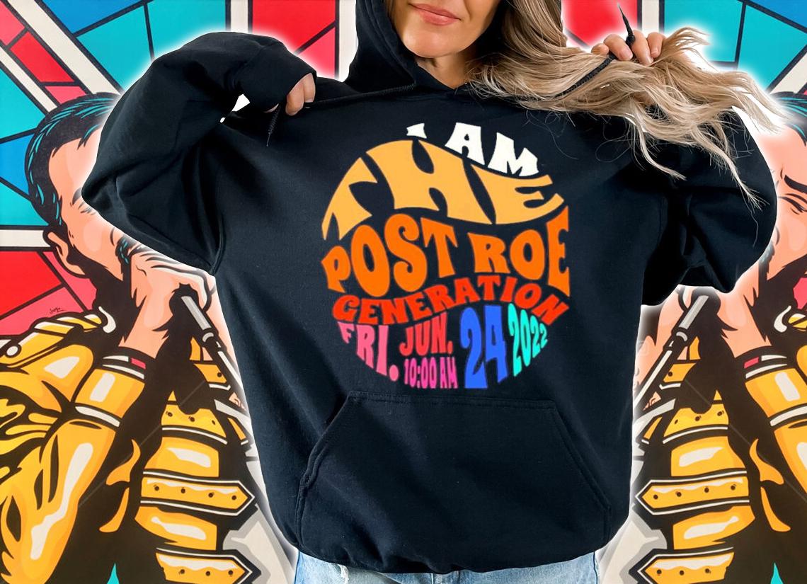 I Am The Post Roe Generation Shirt t-shirt hoodie