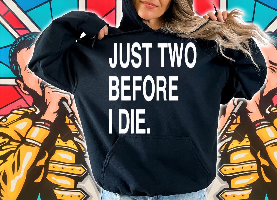 Just Two Before I Die T-Shirt t-shirt