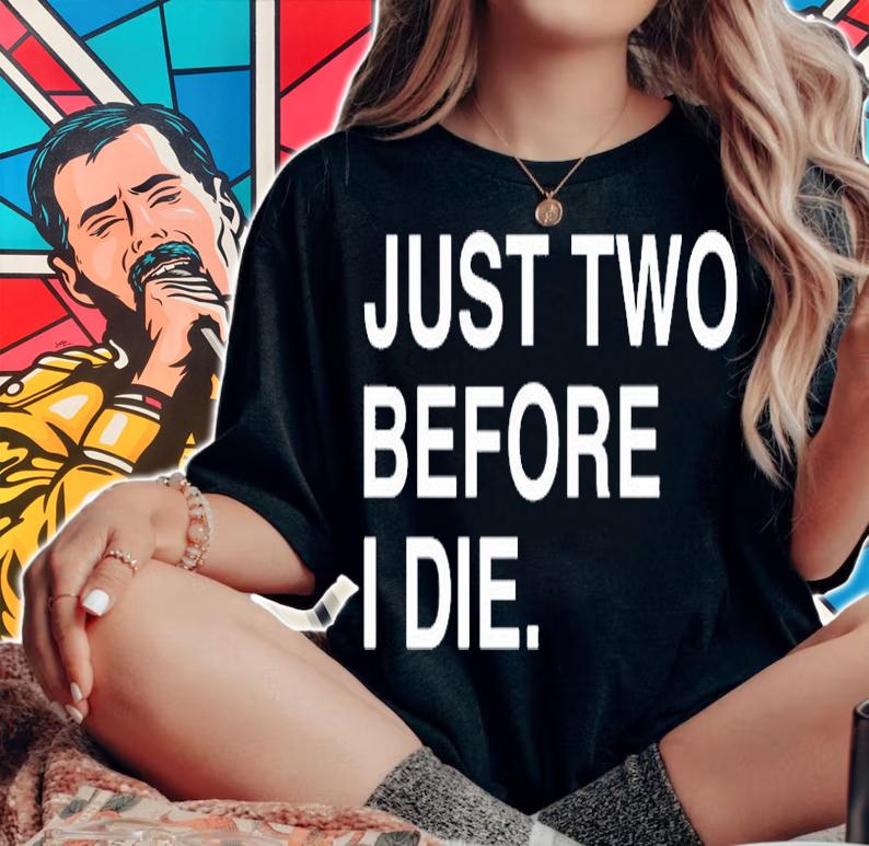 Just Two Before I Die T-Shirt t-shirt