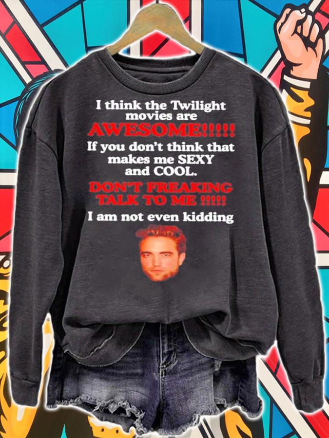 Robert Pattinson I Think The Twilight Movies Are Awesome If You Don't Think Sexy And Cool t-shirt sweatshirt