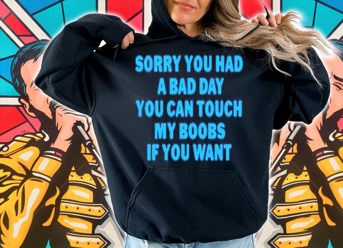 Sorry You Had A Bad Day You Can Touch My Boobs Shirt t-shirt hoodie