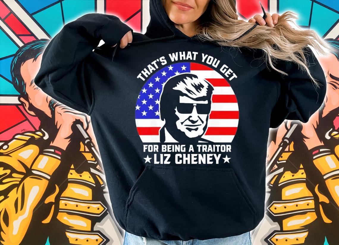 That What You Get For Being A Traitor Liz Cheney Pro Trump T-Shirt t-shirt