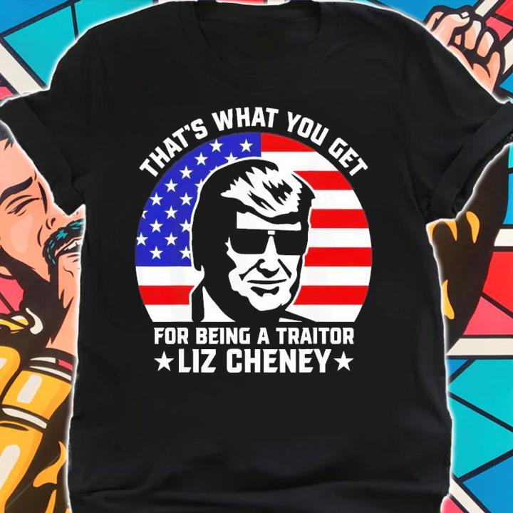 That What You Get For Being A Traitor Liz Cheney Pro Trump T-Shirt t-shirt
