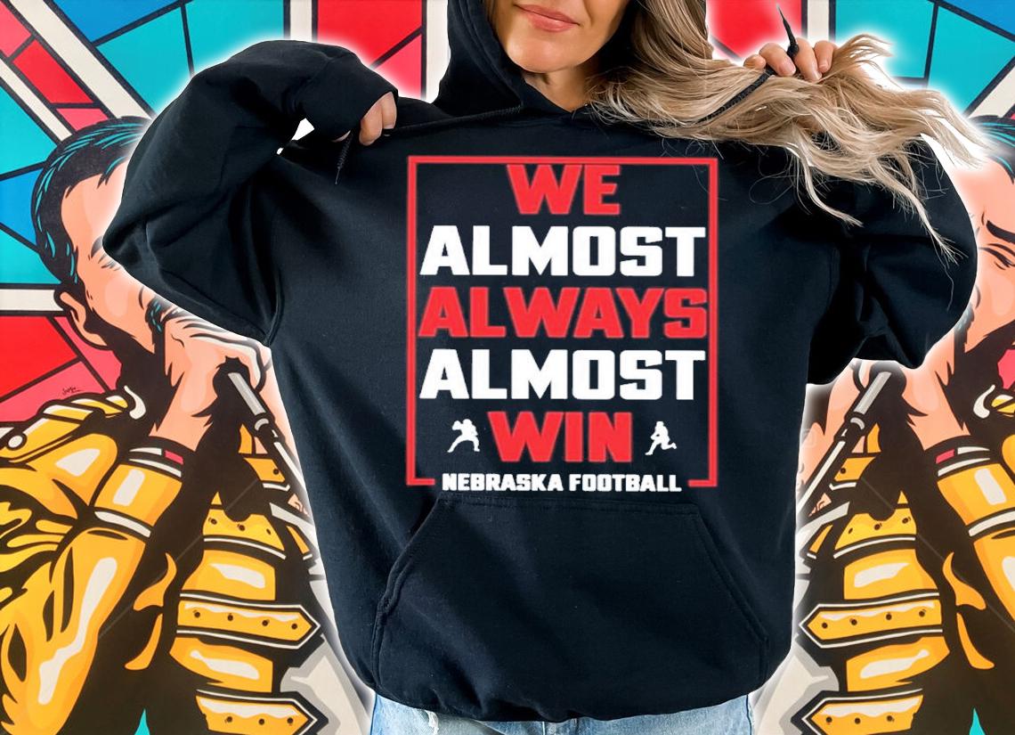 We Almost Always Almost Win Nebraska Football Shirt t-shirt hoodie