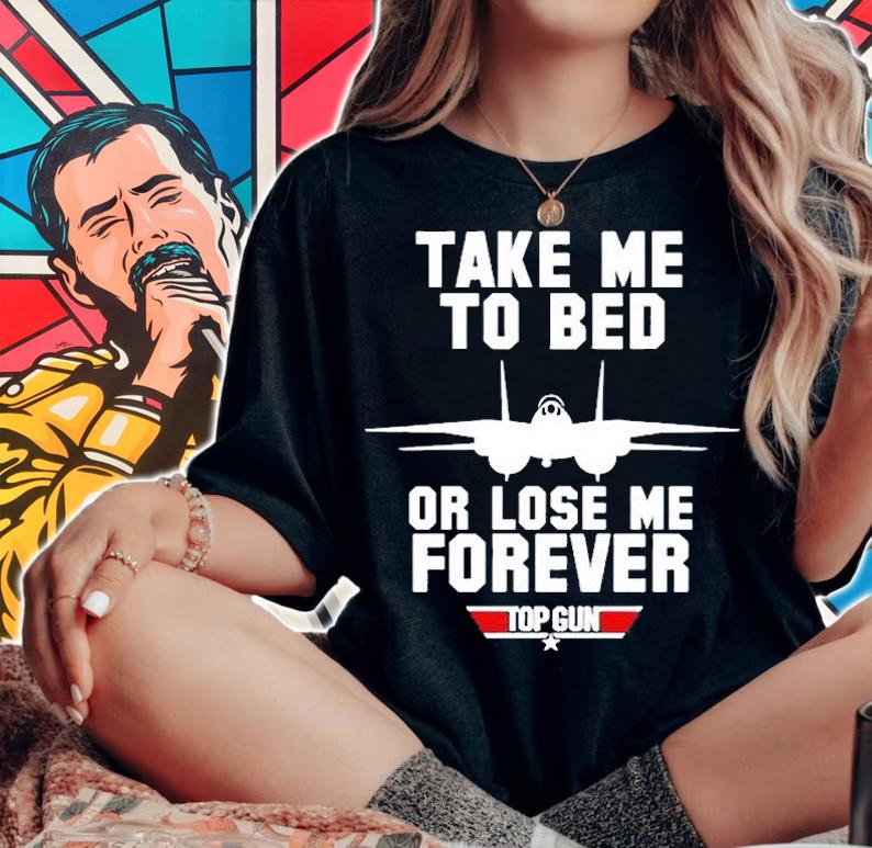 Take Me To Bed Or Lose Me Forever Top Gun T-Shirt t-shirt woman shirt