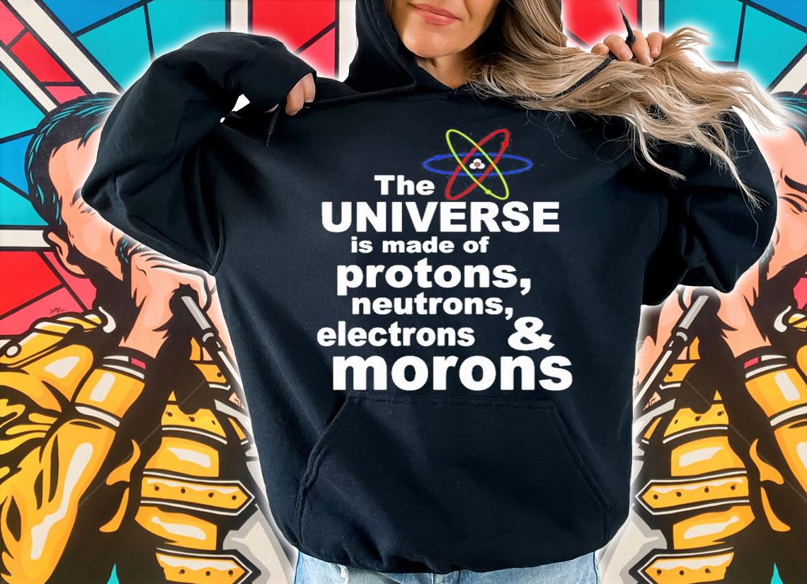 The Universe Is Made Of Protons Neutrons And Morons T-Shirt t-shirt