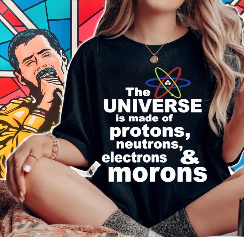 The Universe Is Made Of Protons Neutrons And Morons T-Shirt t-shirt
