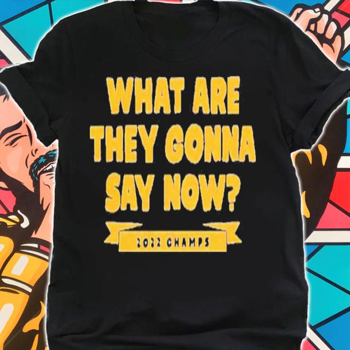 What Are They Gonna Say Now 2022 Champs Shirt t-shirt shirt