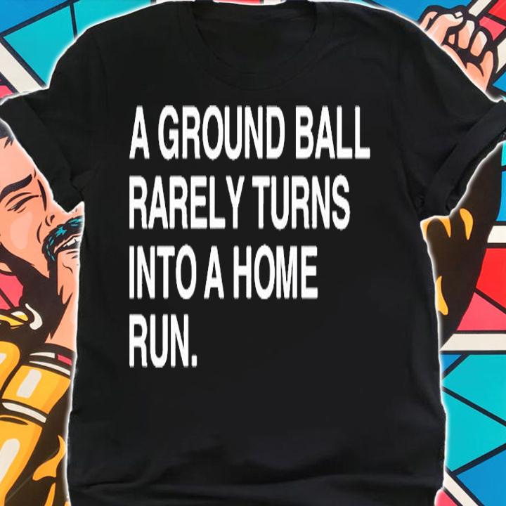A Ground Ball Rarely Turns Into A Home Run T-Shirt t-shirt shirt