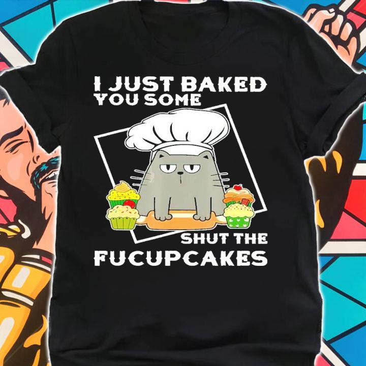 Black Cat I Just Baked You Some Shut The Fucupcakes Shirt t-shirt