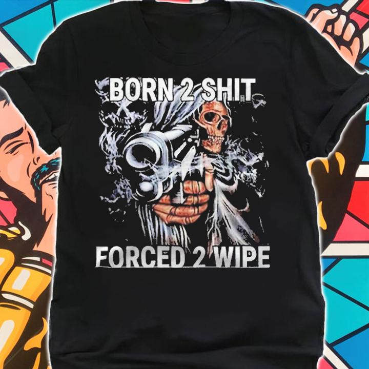 Born 2 Shit Forced 2 Wipe Badass Grim Reaper Meme Shirt t-shirt