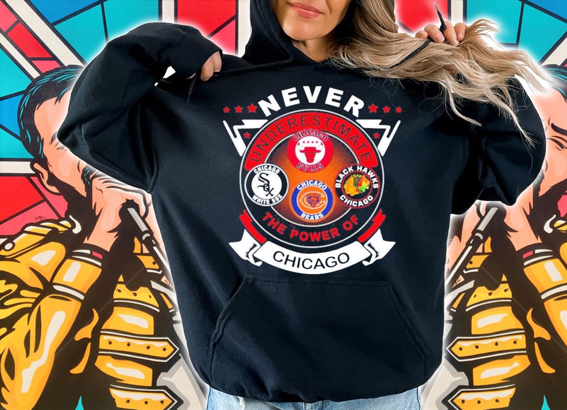 Never Underestimate Chicago Bulls Chicago White Sox Chicago Bears Black Hawks Chicago The Power Of Chicago Shirt t-shirt hoodie