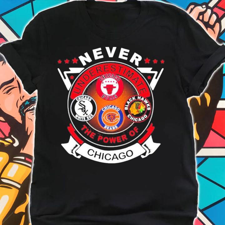 Never Underestimate Chicago Bulls Chicago White Sox Chicago Bears Black Hawks Chicago The Power Of Chicago Shirt t-shirt shirt