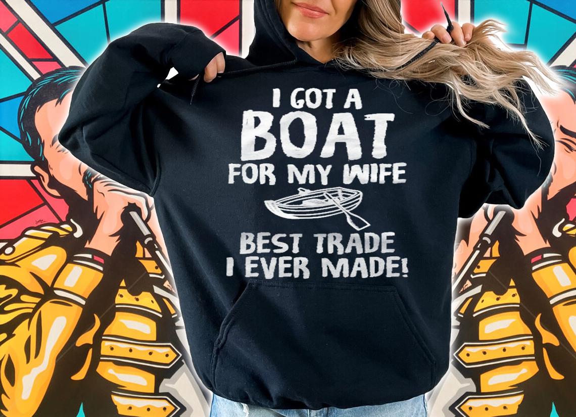 I Got A Boat For My Wife Best Trade I Ever Made Shirt t-shirt