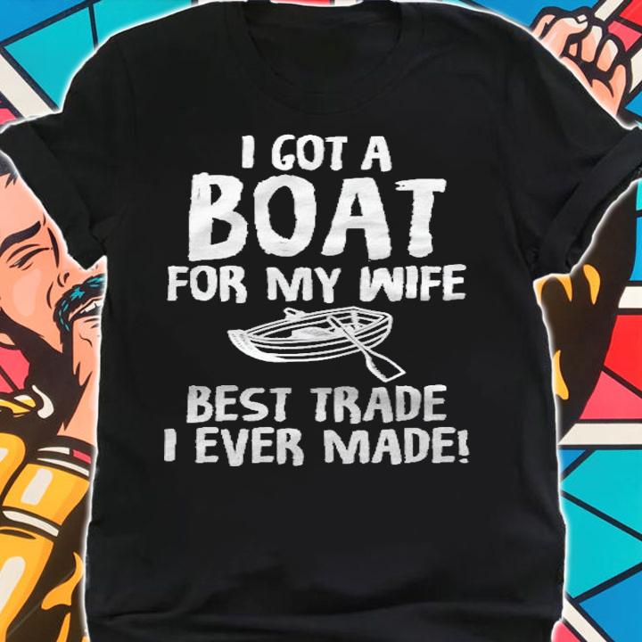 I Got A Boat For My Wife Best Trade I Ever Made Shirt t-shirt
