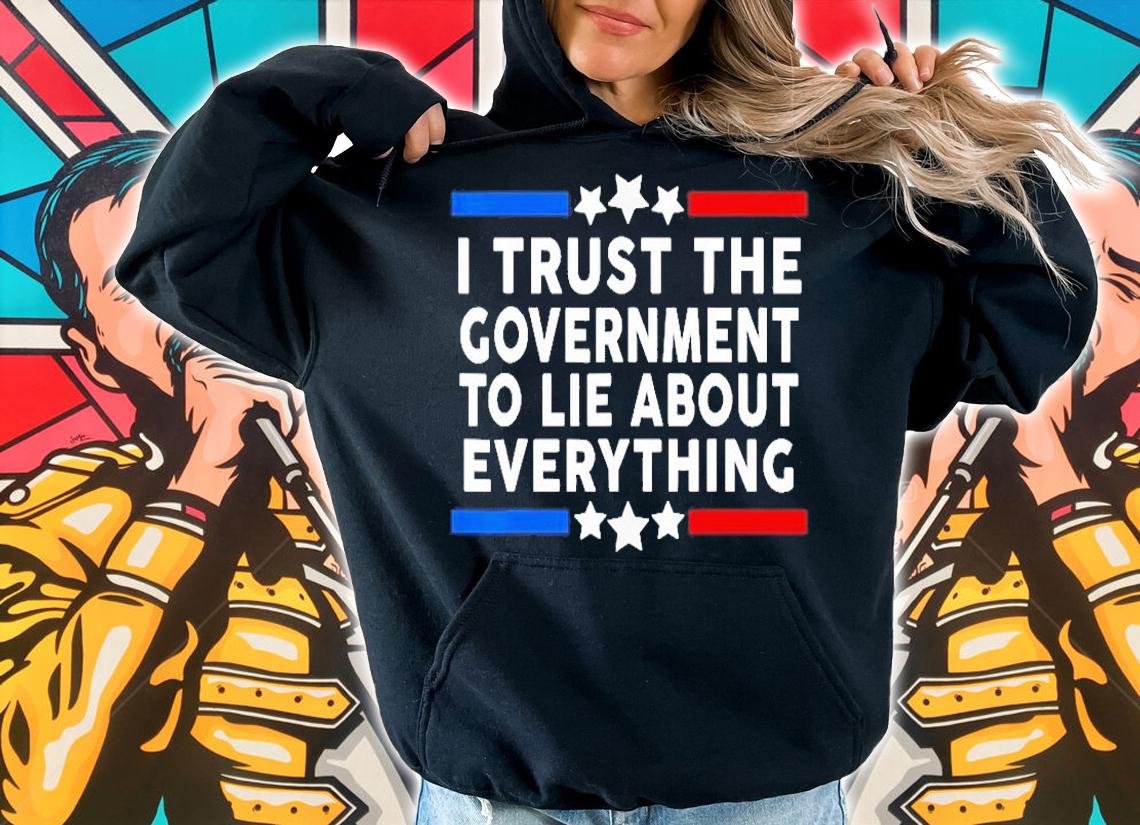 I Trust The Government To Lie About Everything T-Shirt t-shirt hoodie