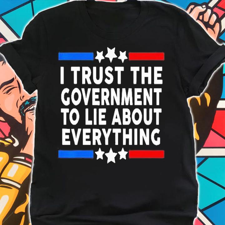 I Trust The Government To Lie About Everything T-Shirt t-shirt shirt