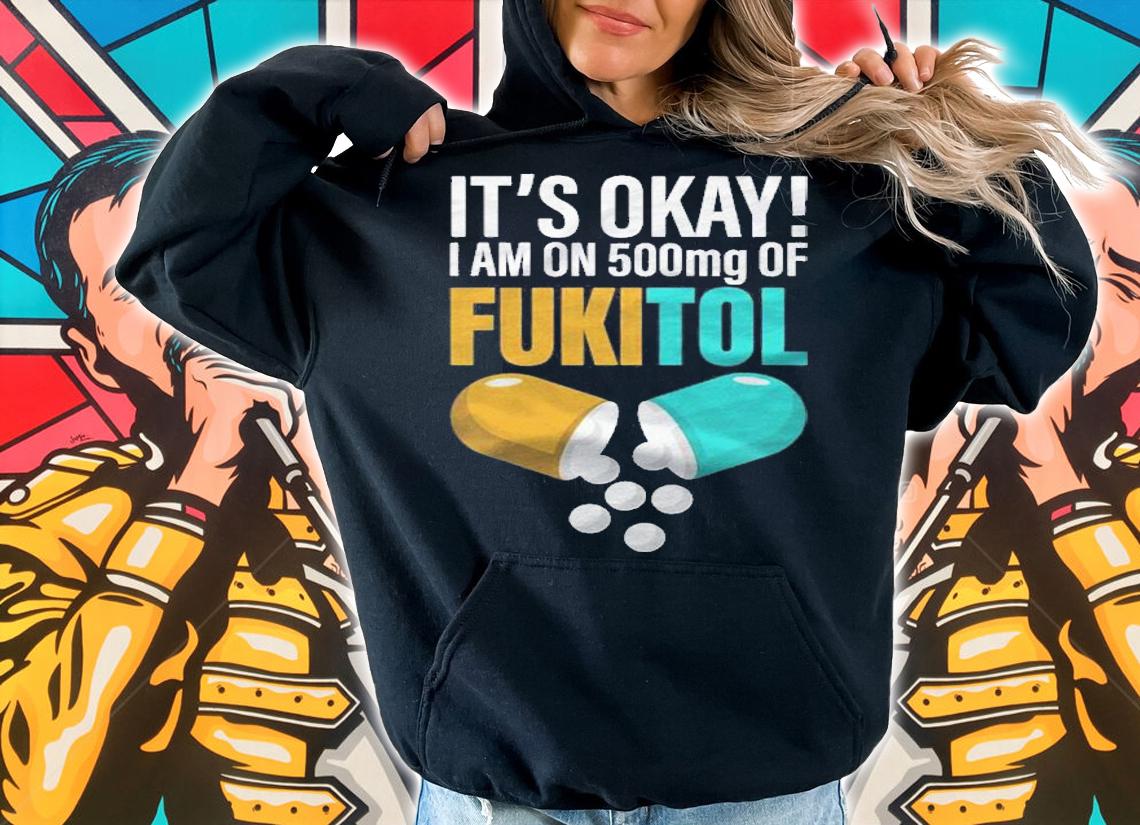 Its Ok Im On 500Mg Of Fukitol Funny Shirt t-shirt hoodie