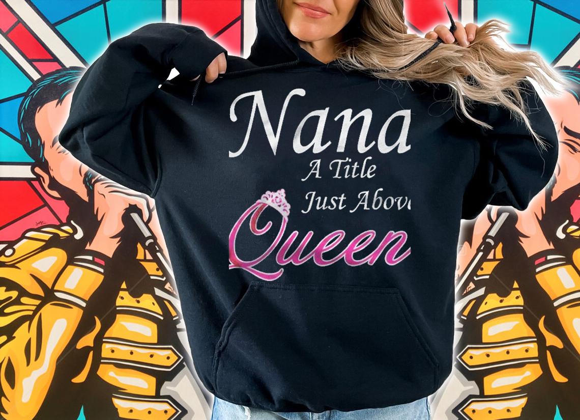 Nana A Little Just Above Queen Shirt t-shirt hoodie
